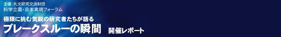 科学立国・日本実現フォーラム 極限に挑む気鋭の研究者たちが語る『ブレークスルーの瞬間』開催レポート