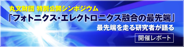 丸文財団 特別公開シンポジウム『フォトニクス・エレクトロニクス融合の最先端』最先端を走る研究者が語る 開催レポート